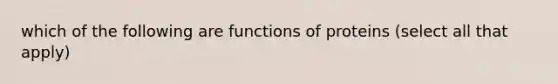 which of the following are functions of proteins (select all that apply)