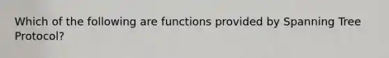 Which of the following are functions provided by Spanning Tree Protocol?