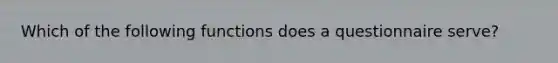 Which of the following functions does a questionnaire serve?