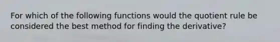 For which of the following functions would the <a href='https://www.questionai.com/knowledge/kebAP083Qu-quotient-rule' class='anchor-knowledge'>quotient rule</a> be considered the best method for finding the derivative?