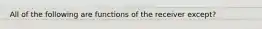 All of the following are functions of the receiver except?