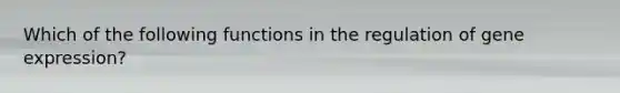 Which of the following functions in the regulation of <a href='https://www.questionai.com/knowledge/kFtiqWOIJT-gene-expression' class='anchor-knowledge'>gene expression</a>?