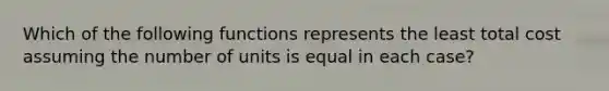 Which of the following functions represents the least total cost assuming the number of units is equal in each case?