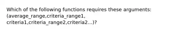 Which of the following functions requires these arguments: (average_range,criteria_range1, criteria1,criteria_range2,criteria2...)?