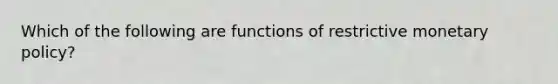 Which of the following are functions of restrictive monetary policy?