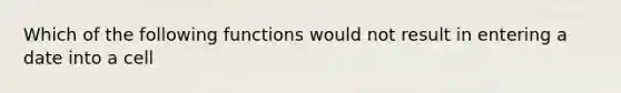 Which of the following functions would not result in entering a date into a cell