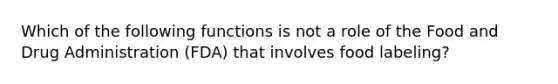 Which of the following functions is not a role of the Food and Drug Administration (FDA) that involves food labeling?