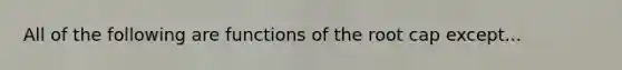 All of the following are functions of the root cap except...