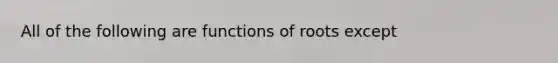 All of the following are functions of roots except