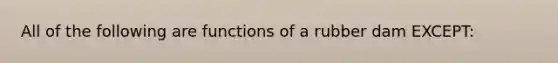 All of the following are functions of a rubber dam EXCEPT: