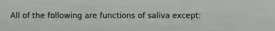 All of the following are functions of saliva except: