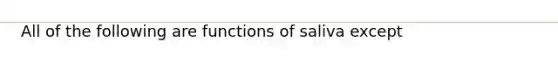 All of the following are functions of saliva except