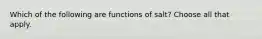 Which of the following are functions of salt? Choose all that apply.