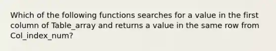 Which of the following functions searches for a value in the first column of Table_array and returns a value in the same row from Col_index_num?