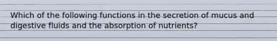 Which of the following functions in the secretion of mucus and digestive fluids and the absorption of nutrients?