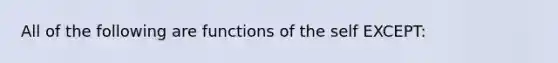 All of the following are functions of the self EXCEPT: