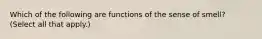 Which of the following are functions of the sense of smell? (Select all that apply.)