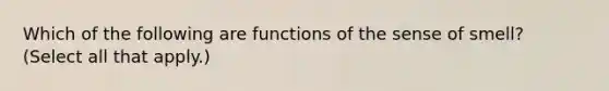 Which of the following are functions of the sense of smell? (Select all that apply.)