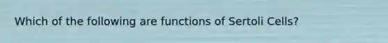 Which of the following are functions of Sertoli Cells?