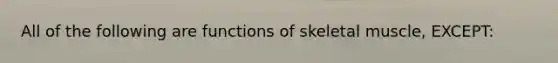 All of the following are functions of skeletal muscle, EXCEPT: