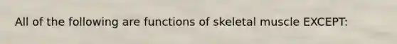 All of the following are functions of skeletal muscle EXCEPT: