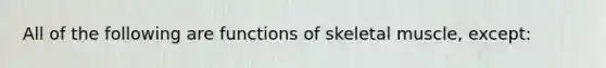 All of the following are functions of skeletal muscle, except: