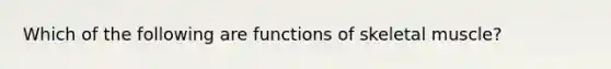 Which of the following are functions of skeletal muscle?