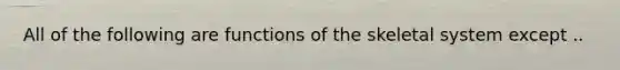 All of the following are functions of the skeletal system except ..