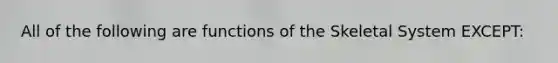 All of the following are functions of the Skeletal System EXCEPT: