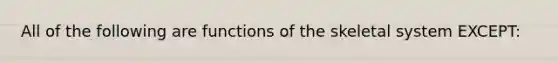 All of the following are functions of the skeletal system EXCEPT: