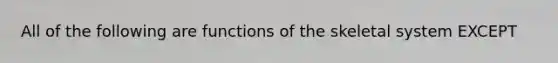 All of the following are functions of the skeletal system EXCEPT