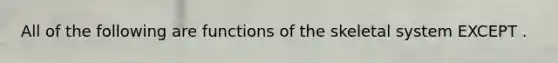 All of the following are functions of the skeletal system EXCEPT .