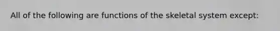 All of the following are functions of the skeletal system except: