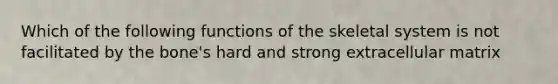 Which of the following functions of the skeletal system is not facilitated by the bone's hard and strong extracellular matrix