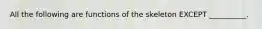 All the following are functions of the skeleton EXCEPT __________.