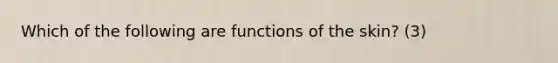 Which of the following are functions of the skin? (3)