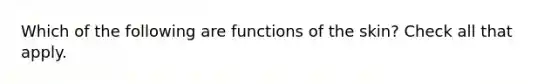 Which of the following are functions of the skin? Check all that apply.