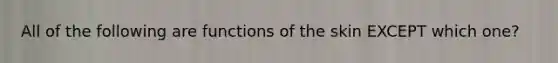 All of the following are functions of the skin EXCEPT which one?