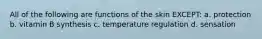 All of the following are functions of the skin EXCEPT: a. protection b. vitamin B synthesis c. temperature regulation d. sensation