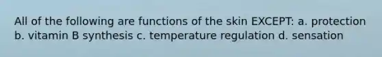 All of the following are functions of the skin EXCEPT: a. protection b. vitamin B synthesis c. temperature regulation d. sensation