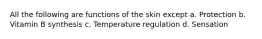 All the following are functions of the skin except a. Protection b. Vitamin B synthesis c. Temperature regulation d. Sensation