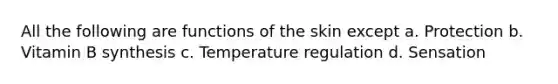 All the following are functions of the skin except a. Protection b. Vitamin B synthesis c. Temperature regulation d. Sensation