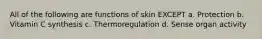 All of the following are functions of skin EXCEPT a. Protection b. Vitamin C synthesis c. Thermoregulation d. Sense organ activity