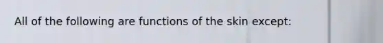 All of the following are functions of the skin except: