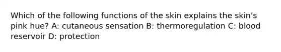 Which of the following functions of the skin explains the skin's pink hue? A: cutaneous sensation B: thermoregulation C: blood reservoir D: protection