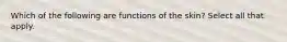 Which of the following are functions of the skin? Select all that apply.