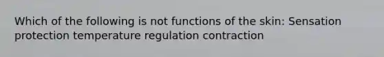 Which of the following is not functions of the skin: Sensation protection temperature regulation contraction