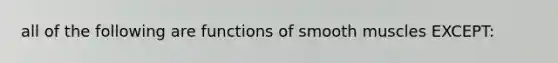 all of the following are functions of smooth muscles EXCEPT: