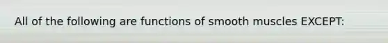 All of the following are functions of smooth muscles EXCEPT: