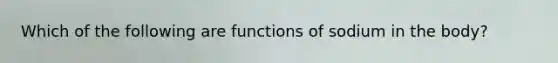 Which of the following are functions of sodium in the body?